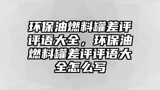 環(huán)保油燃料罐差評評語大全，環(huán)保油燃料罐差評評語大全怎么寫