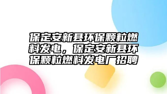 保定安新縣環(huán)保顆粒燃料發(fā)電，保定安新縣環(huán)保顆粒燃料發(fā)電廠招聘