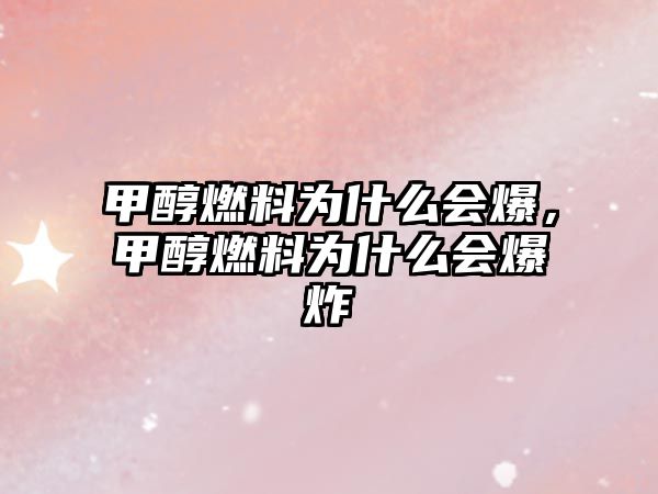 甲醇燃料為什么會(huì)爆，甲醇燃料為什么會(huì)爆炸