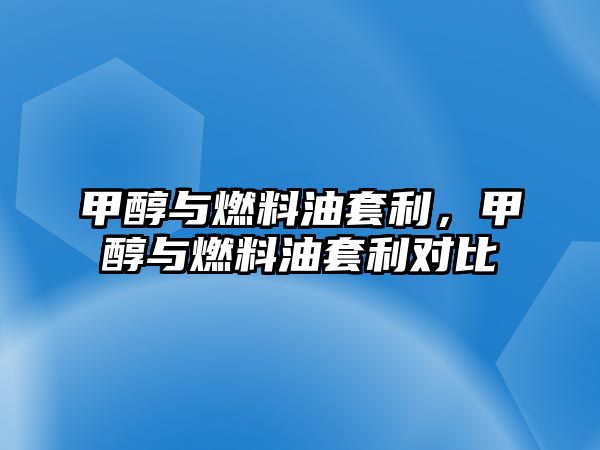 甲醇與燃料油套利，甲醇與燃料油套利對比