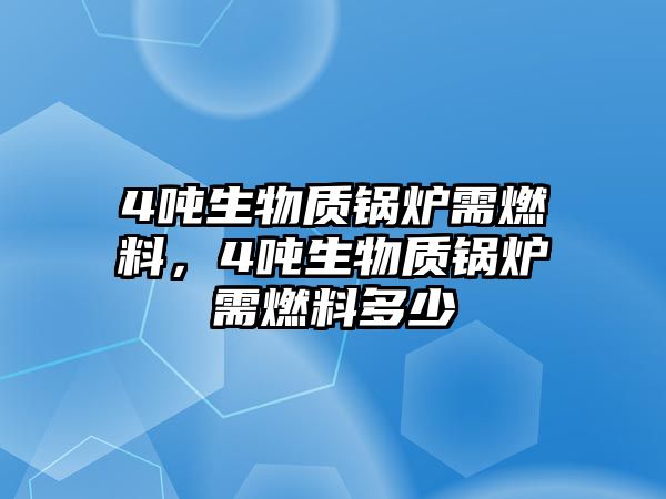 4噸生物質(zhì)鍋爐需燃料，4噸生物質(zhì)鍋爐需燃料多少