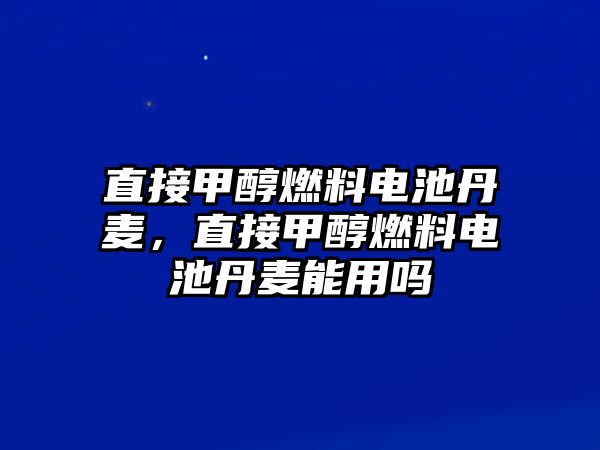 直接甲醇燃料電池丹麥，直接甲醇燃料電池丹麥能用嗎