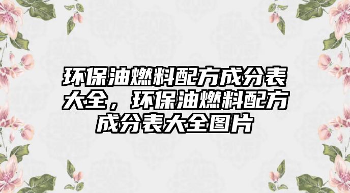 環(huán)保油燃料配方成分表大全，環(huán)保油燃料配方成分表大全圖片