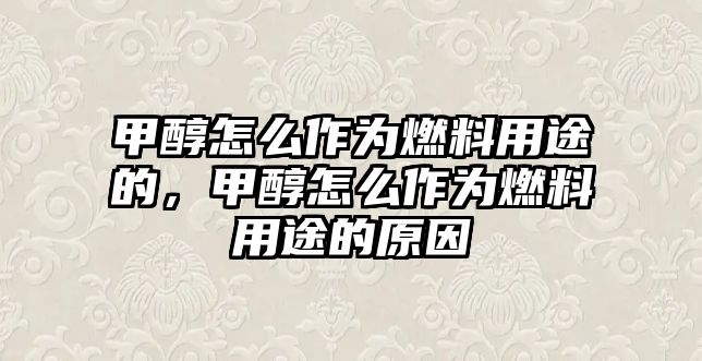 甲醇怎么作為燃料用途的，甲醇怎么作為燃料用途的原因