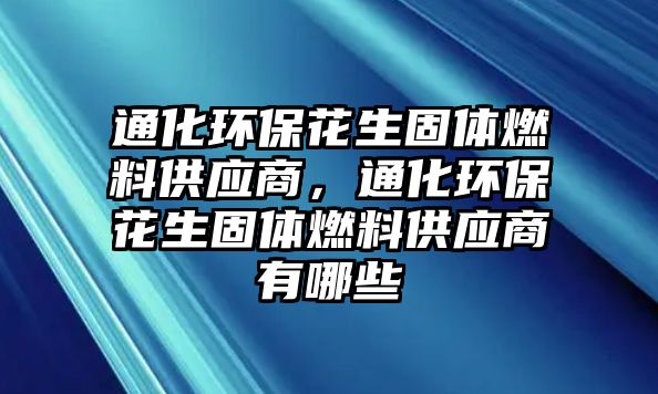 通化環(huán)?；ㄉ腆w燃料供應(yīng)商，通化環(huán)?；ㄉ腆w燃料供應(yīng)商有哪些