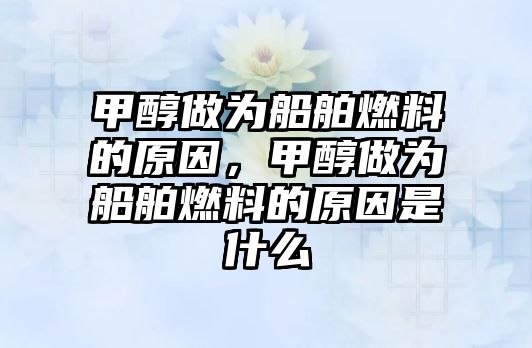 甲醇做為船舶燃料的原因，甲醇做為船舶燃料的原因是什么