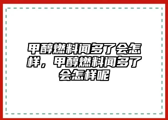 甲醇燃料聞多了會怎樣，甲醇燃料聞多了會怎樣呢