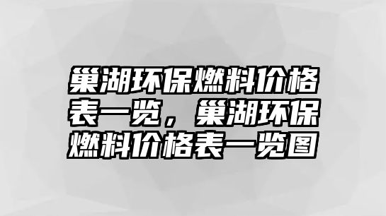 巢湖環(huán)保燃料價(jià)格表一覽，巢湖環(huán)保燃料價(jià)格表一覽圖