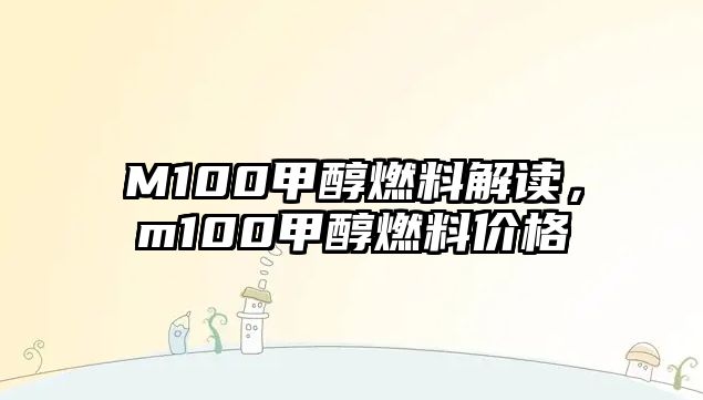 M100甲醇燃料解讀，m100甲醇燃料價格