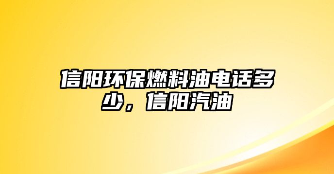 信陽(yáng)環(huán)保燃料油電話多少，信陽(yáng)汽油