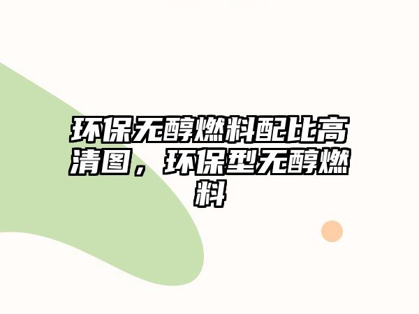 環(huán)保無醇燃料配比高清圖，環(huán)保型無醇燃料