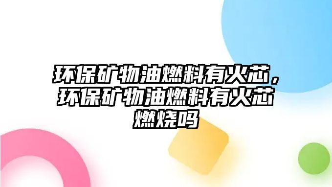 環(huán)保礦物油燃料有火芯，環(huán)保礦物油燃料有火芯燃燒嗎