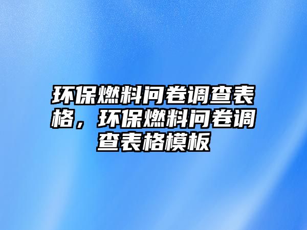 環(huán)保燃料問卷調查表格，環(huán)保燃料問卷調查表格模板