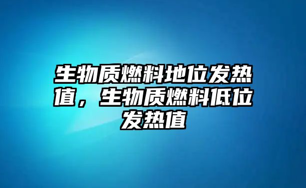 生物質(zhì)燃料地位發(fā)熱值，生物質(zhì)燃料低位發(fā)熱值