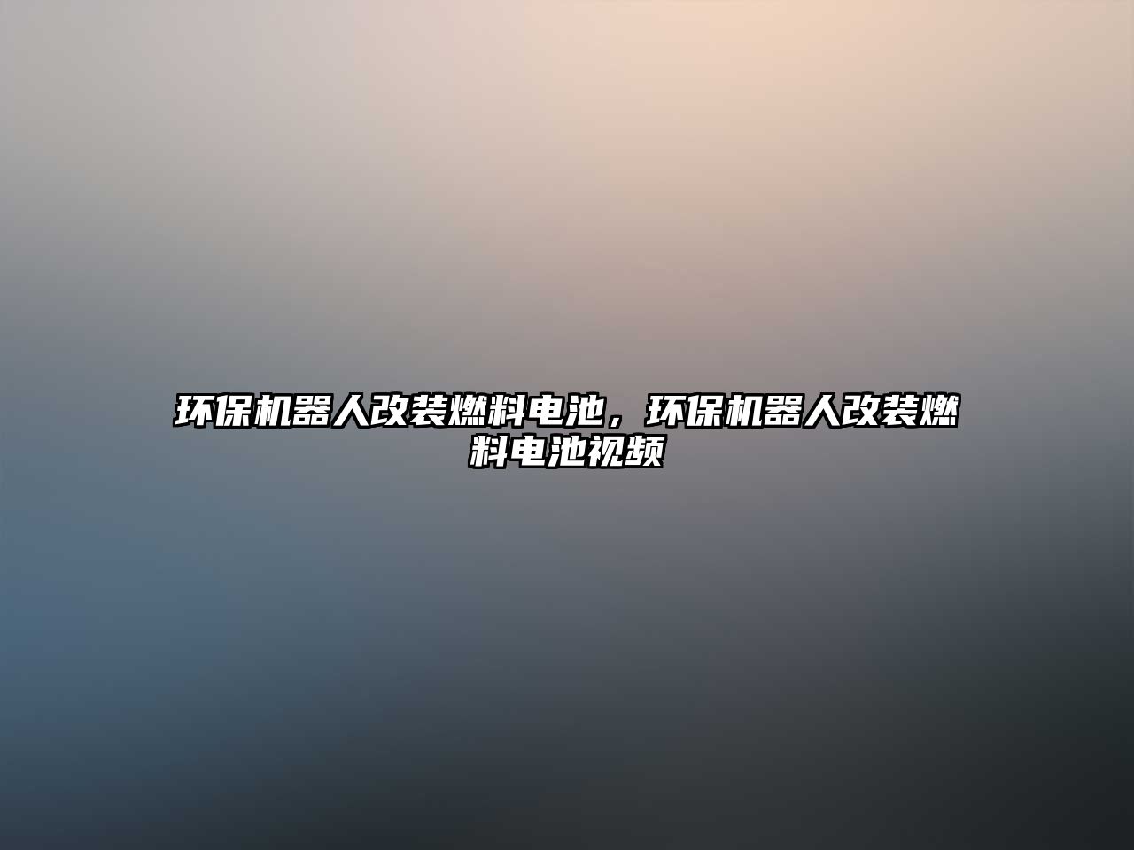 環(huán)保機器人改裝燃料電池，環(huán)保機器人改裝燃料電池視頻