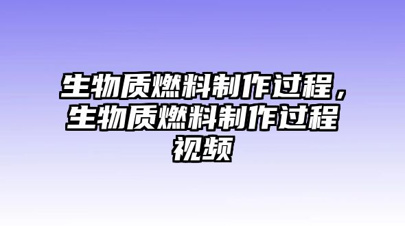 生物質(zhì)燃料制作過(guò)程，生物質(zhì)燃料制作過(guò)程視頻