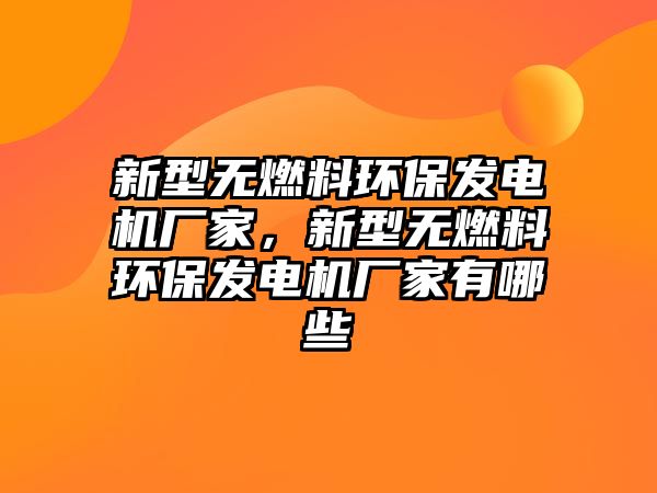 新型無燃料環(huán)保發(fā)電機廠家，新型無燃料環(huán)保發(fā)電機廠家有哪些