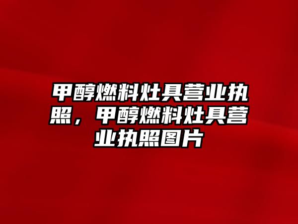 甲醇燃料灶具營業(yè)執(zhí)照，甲醇燃料灶具營業(yè)執(zhí)照圖片