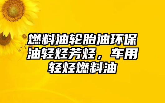 燃料油輪胎油環(huán)保油輕烴芳烴，車用輕烴燃料油