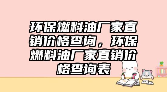 環(huán)保燃料油廠家直銷價格查詢，環(huán)保燃料油廠家直銷價格查詢表