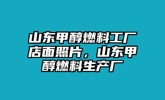 山東甲醇燃料工廠店面照片，山東甲醇燃料生產(chǎn)廠