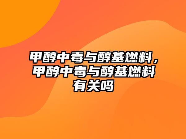 甲醇中毒與醇基燃料，甲醇中毒與醇基燃料有關嗎