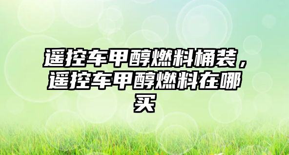 遙控車甲醇燃料桶裝，遙控車甲醇燃料在哪買