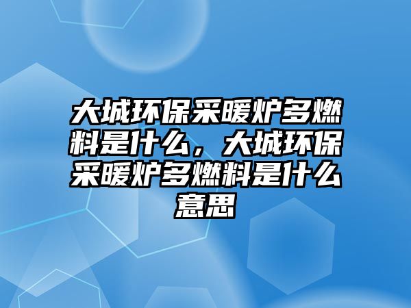 大城環(huán)保采暖爐多燃料是什么，大城環(huán)保采暖爐多燃料是什么意思