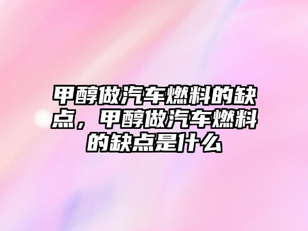 甲醇做汽車燃料的缺點，甲醇做汽車燃料的缺點是什么