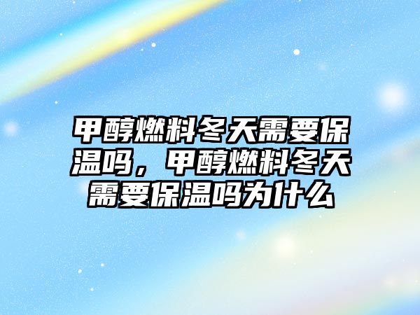 甲醇燃料冬天需要保溫嗎，甲醇燃料冬天需要保溫嗎為什么