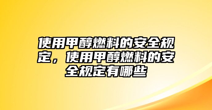 使用甲醇燃料的安全規(guī)定，使用甲醇燃料的安全規(guī)定有哪些