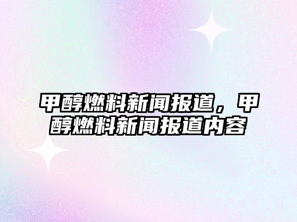 甲醇燃料新聞報道，甲醇燃料新聞報道內(nèi)容