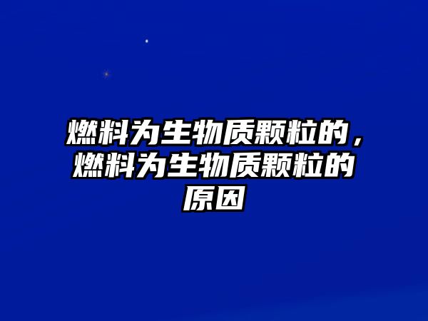 燃料為生物質(zhì)顆粒的，燃料為生物質(zhì)顆粒的原因