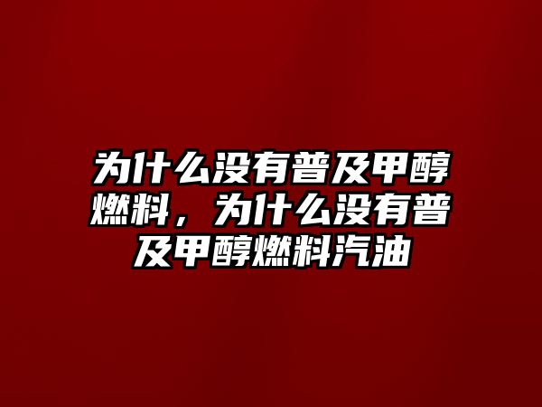 為什么沒(méi)有普及甲醇燃料，為什么沒(méi)有普及甲醇燃料汽油