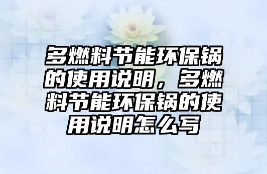 多燃料節(jié)能環(huán)保鍋的使用說明，多燃料節(jié)能環(huán)保鍋的使用說明怎么寫