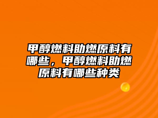 甲醇燃料助燃原料有哪些，甲醇燃料助燃原料有哪些種類