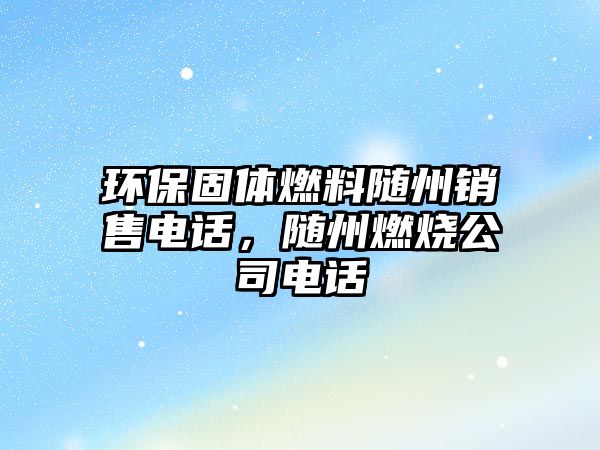 環(huán)保固體燃料隨州銷售電話，隨州燃燒公司電話