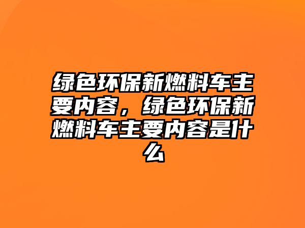 綠色環(huán)保新燃料車主要內(nèi)容，綠色環(huán)保新燃料車主要內(nèi)容是什么