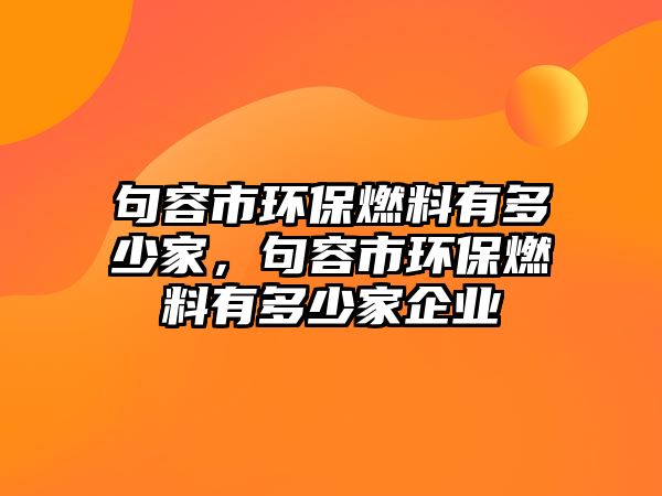 句容市環(huán)保燃料有多少家，句容市環(huán)保燃料有多少家企業(yè)