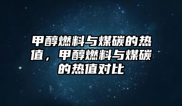 甲醇燃料與煤碳的熱值，甲醇燃料與煤碳的熱值對比