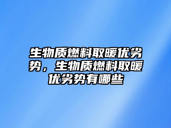 生物質燃料取暖優(yōu)劣勢，生物質燃料取暖優(yōu)劣勢有哪些