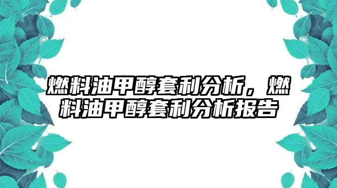 燃料油甲醇套利分析，燃料油甲醇套利分析報(bào)告