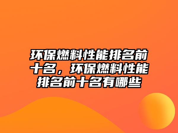 環(huán)保燃料性能排名前十名，環(huán)保燃料性能排名前十名有哪些