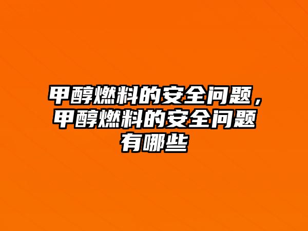 甲醇燃料的安全問題，甲醇燃料的安全問題有哪些