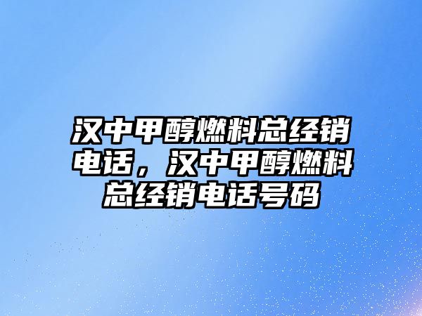 漢中甲醇燃料總經(jīng)銷電話，漢中甲醇燃料總經(jīng)銷電話號碼