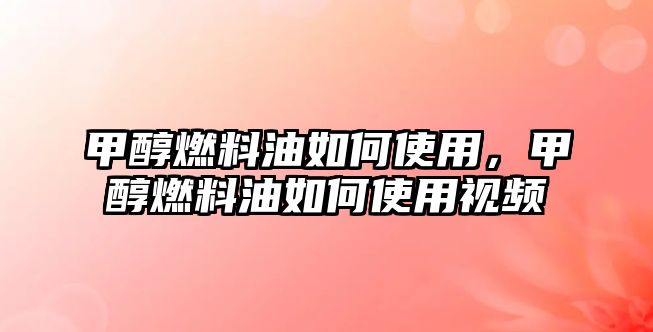 甲醇燃料油如何使用，甲醇燃料油如何使用視頻