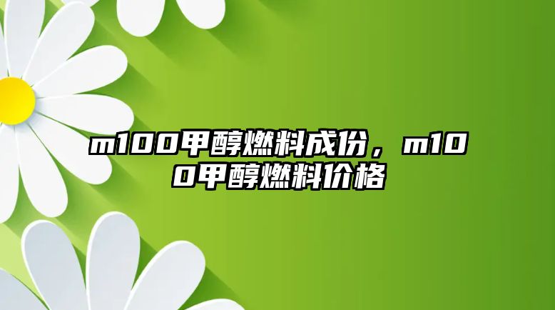 m100甲醇燃料成份，m100甲醇燃料價(jià)格