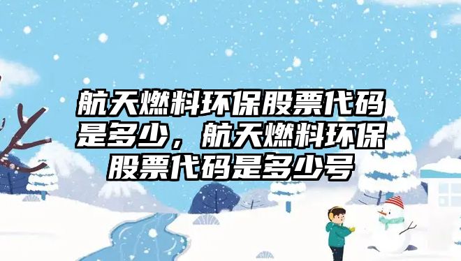 航天燃料環(huán)保股票代碼是多少，航天燃料環(huán)保股票代碼是多少號