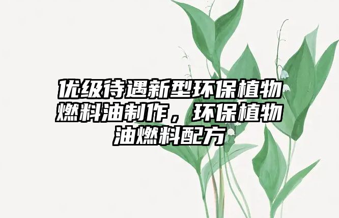 優(yōu)級待遇新型環(huán)保植物燃料油制作，環(huán)保植物油燃料配方