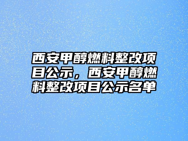 西安甲醇燃料整改項(xiàng)目公示，西安甲醇燃料整改項(xiàng)目公示名單